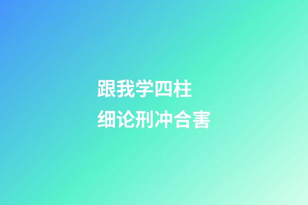 跟我学四柱 细论刑冲合害
